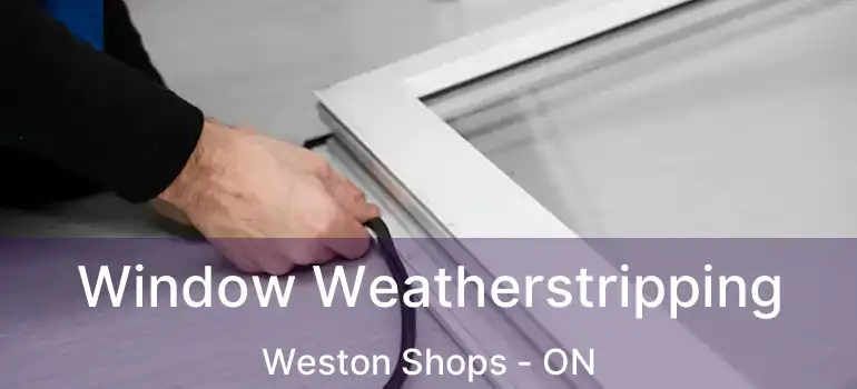  Window Weatherstripping Weston Shops - ON